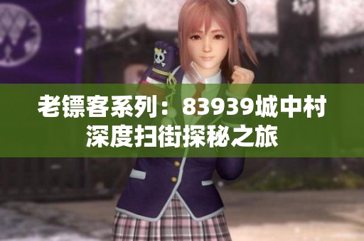 老镖客系列：83939城中村深度扫街探秘之旅