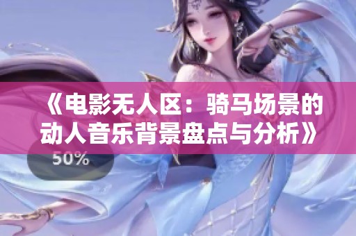 《电影无人区：骑马场景的动人音乐背景盘点与分析》