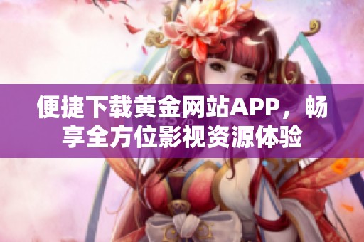 便捷下载黄金网站APP，畅享全方位影视资源体验
