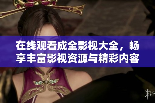 在线观看成全影视大全，畅享丰富影视资源与精彩内容
