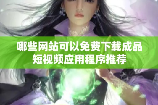 哪些网站可以免费下载成品短视频应用程序推荐