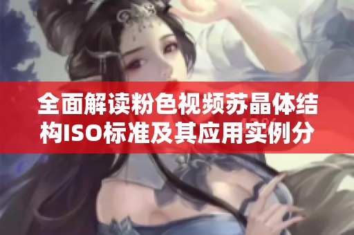 全面解读粉色视频苏晶体结构ISO标准及其应用实例分析