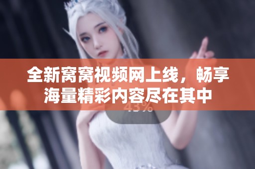 全新窝窝视频网上线，畅享海量精彩内容尽在其中