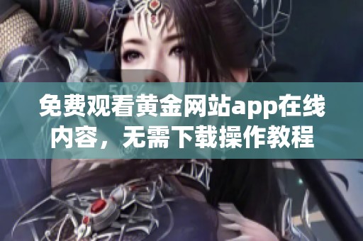 免费观看黄金网站app在线内容，无需下载操作教程