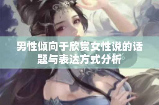男性倾向于欣赏女性说的话题与表达方式分析