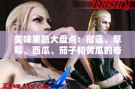 美味果蔬大盘点：榴莲、草莓、西瓜、茄子和黄瓜的奇妙搭配
