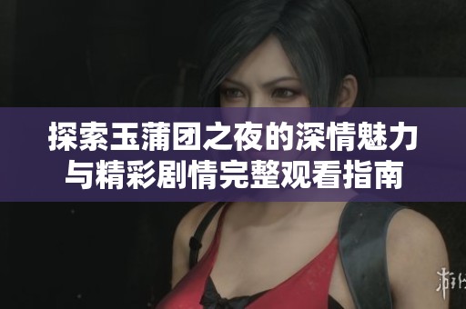 探索玉蒲团之夜的深情魅力与精彩剧情完整观看指南