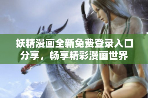 妖精漫画全新免费登录入口分享，畅享精彩漫画世界