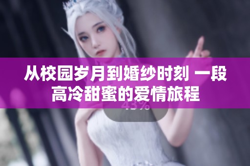 从校园岁月到婚纱时刻 一段高冷甜蜜的爱情旅程