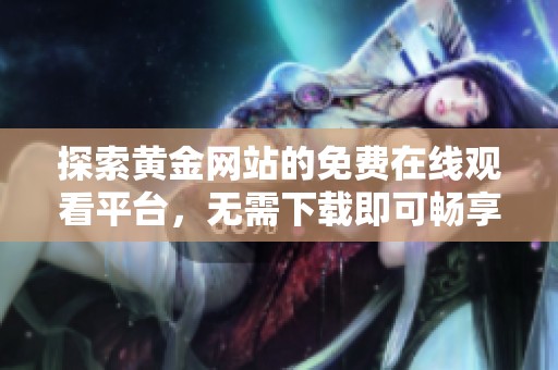 探索黄金网站的免费在线观看平台，无需下载即可畅享内容