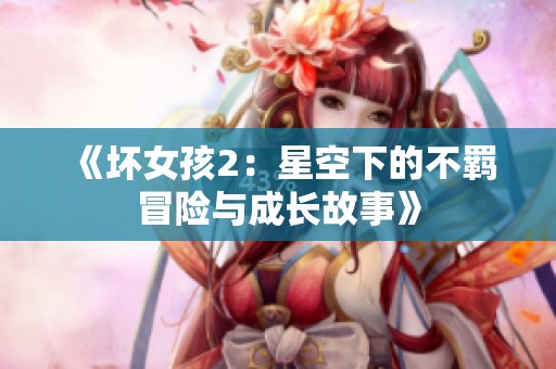 《坏女孩2：星空下的不羁冒险与成长故事》