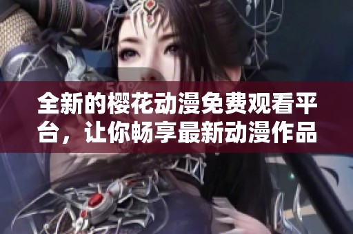 全新的樱花动漫免费观看平台，让你畅享最新动漫作品