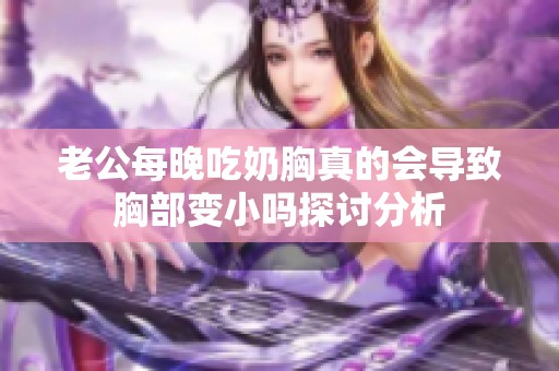 老公每晚吃奶胸真的会导致胸部变小吗探讨分析