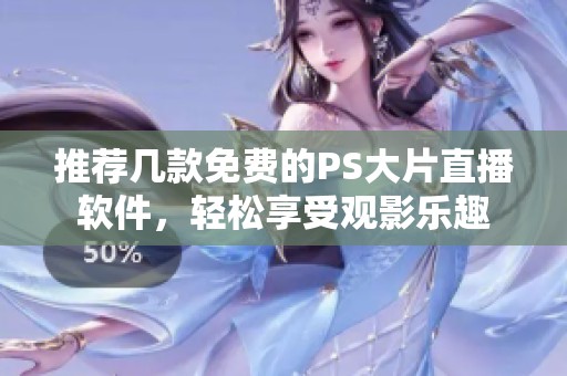 推荐几款免费的PS大片直播软件，轻松享受观影乐趣