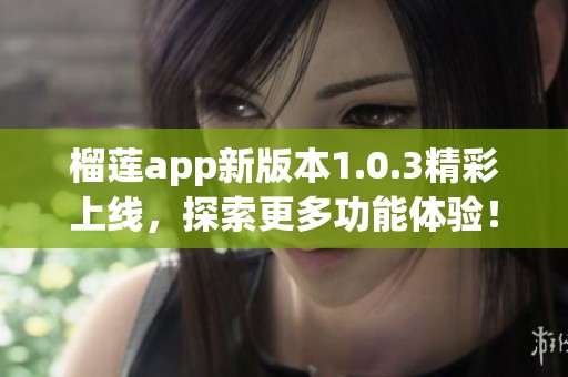 榴莲app新版本1.0.3精彩上线，探索更多功能体验！