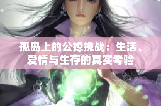 孤岛上的公媳挑战：生活、爱情与生存的真实考验