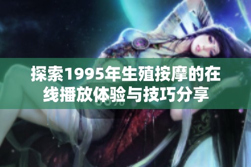 探索1995年生殖按摩的在线播放体验与技巧分享