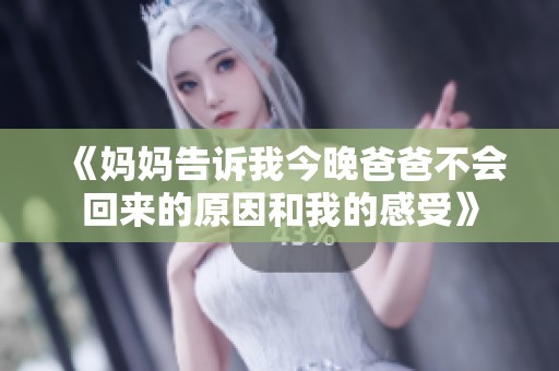 《妈妈告诉我今晚爸爸不会回来的原因和我的感受》