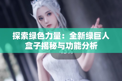 探索绿色力量：全新绿巨人盒子揭秘与功能分析