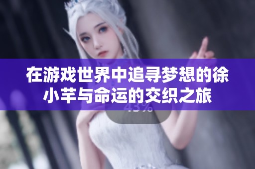 在游戏世界中追寻梦想的徐小芊与命运的交织之旅