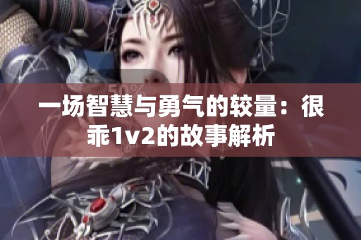 一场智慧与勇气的较量：很乖1v2的故事解析