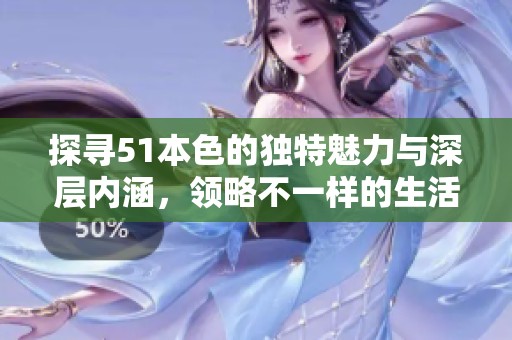 探寻51本色的独特魅力与深层内涵，领略不一样的生活哲学