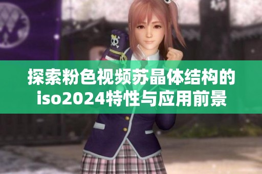 探索粉色视频苏晶体结构的iso2024特性与应用前景