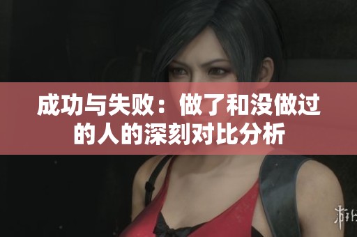 成功与失败：做了和没做过的人的深刻对比分析