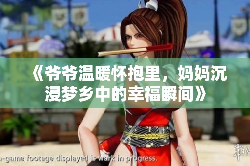 《爷爷温暖怀抱里，妈妈沉浸梦乡中的幸福瞬间》