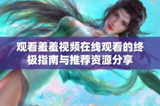 观看羞羞视频在线观看的终极指南与推荐资源分享