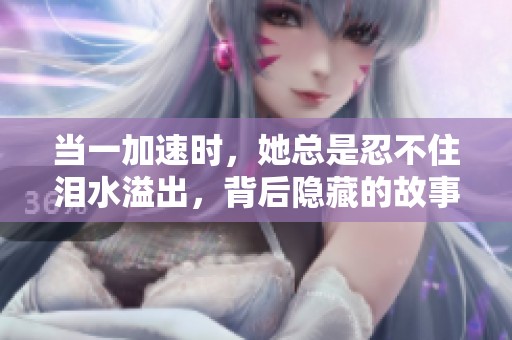 当一加速时，她总是忍不住泪水溢出，背后隐藏的故事是什么？