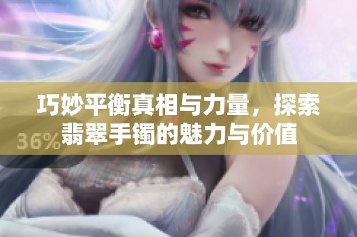 巧妙平衡真相与力量，探索翡翠手镯的魅力与价值