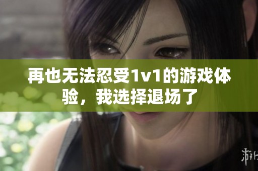 再也无法忍受1v1的游戏体验，我选择退场了