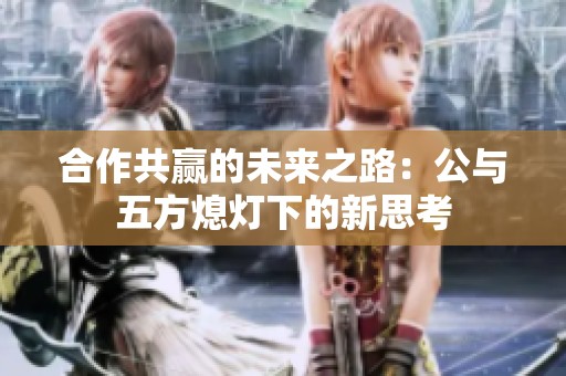 合作共赢的未来之路：公与五方熄灯下的新思考