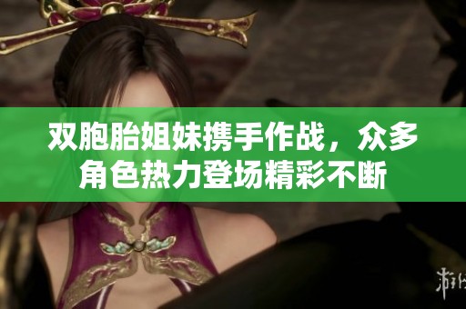 双胞胎姐妹携手作战，众多角色热力登场精彩不断