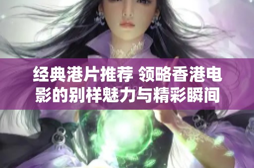 经典港片推荐 领略香港电影的别样魅力与精彩瞬间