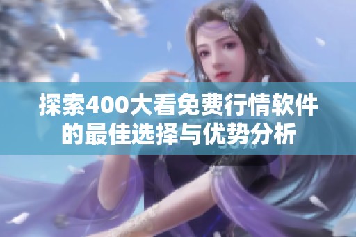 探索400大看免费行情软件的最佳选择与优势分析