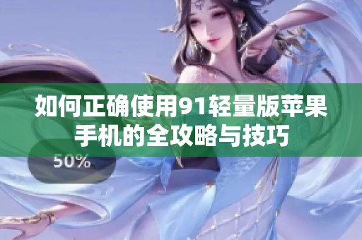 如何正确使用91轻量版苹果手机的全攻略与技巧