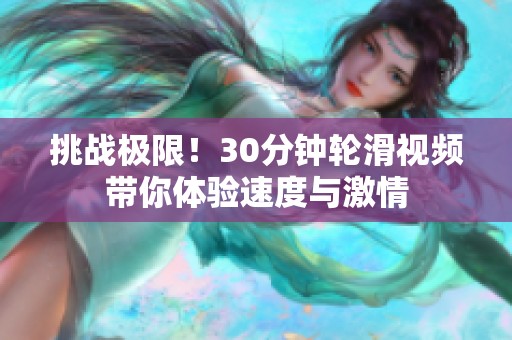 挑战极限！30分钟轮滑视频带你体验速度与激情