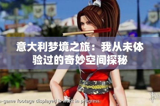 意大利梦境之旅：我从未体验过的奇妙空间探秘