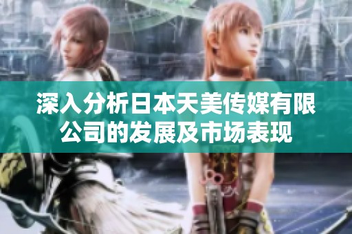 深入分析日本天美传媒有限公司的发展及市场表现