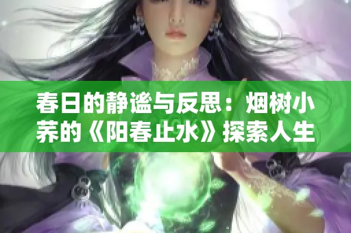 春日的静谧与反思：烟树小荞的《阳春止水》探索人生哲思
