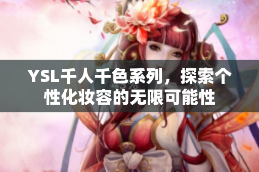 YSL千人千色系列，探索个性化妆容的无限可能性