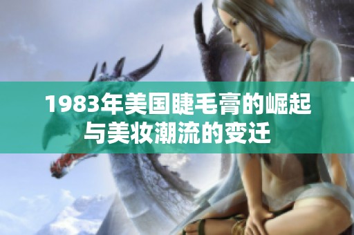 1983年美国睫毛膏的崛起与美妆潮流的变迁