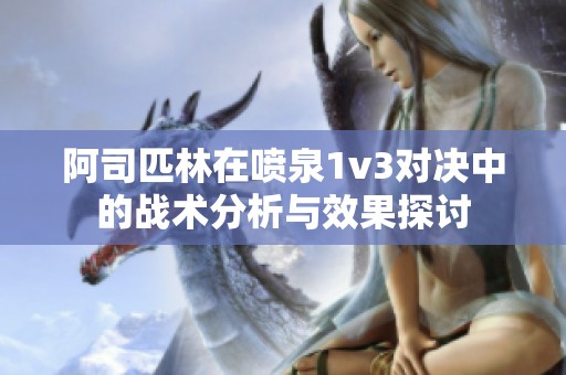 阿司匹林在喷泉1v3对决中的战术分析与效果探讨