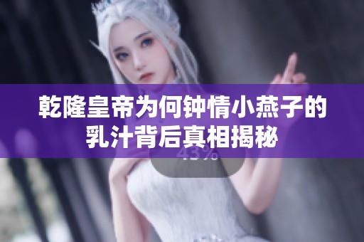 乾隆皇帝为何钟情小燕子的乳汁背后真相揭秘