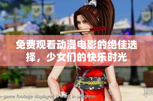 免费观看动漫电影的绝佳选择，少女们的快乐时光