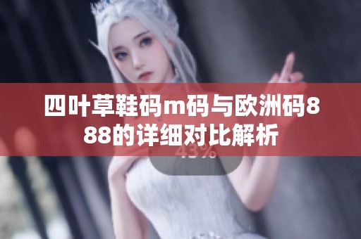 四叶草鞋码m码与欧洲码888的详细对比解析