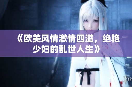 《欧美风情激情四溢，绝艳少妇的乱世人生》