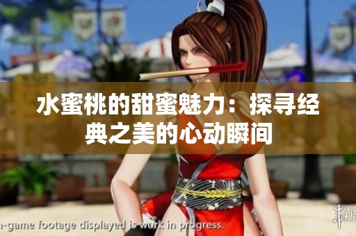 水蜜桃的甜蜜魅力：探寻经典之美的心动瞬间